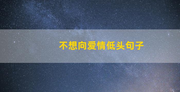 不想向爱情低头句子