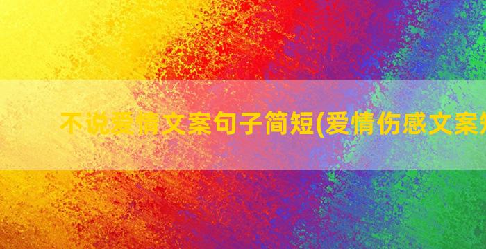 不说爱情文案句子简短(爱情伤感文案短句子)