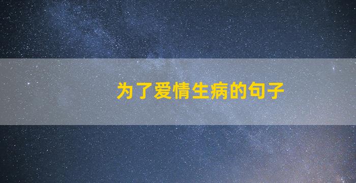 为了爱情生病的句子