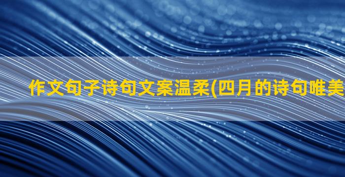 作文句子诗句文案温柔(四月的诗句唯美句子文案)