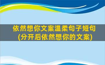 依然想你文案温柔句子短句(分开后依然想你的文案)