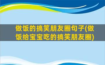 做饭的搞笑朋友圈句子(做饭给宝宝吃的搞笑朋友圈)