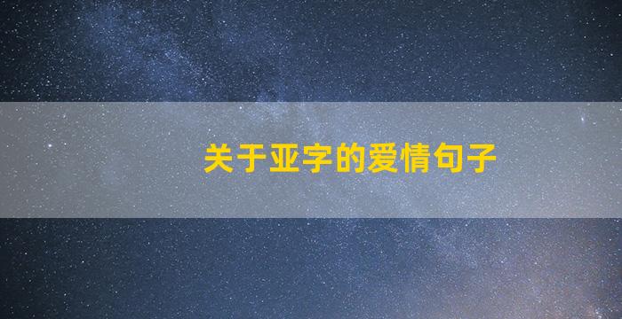 关于亚字的爱情句子