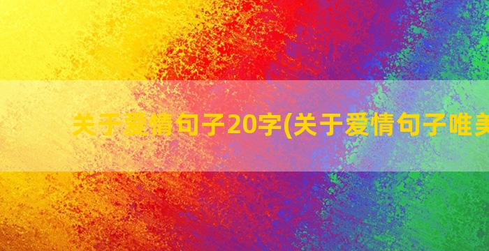 关于爱情句子20字(关于爱情句子唯美短句)