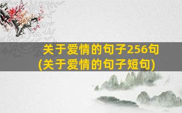 关于爱情的句子256句(关于爱情的句子短句)