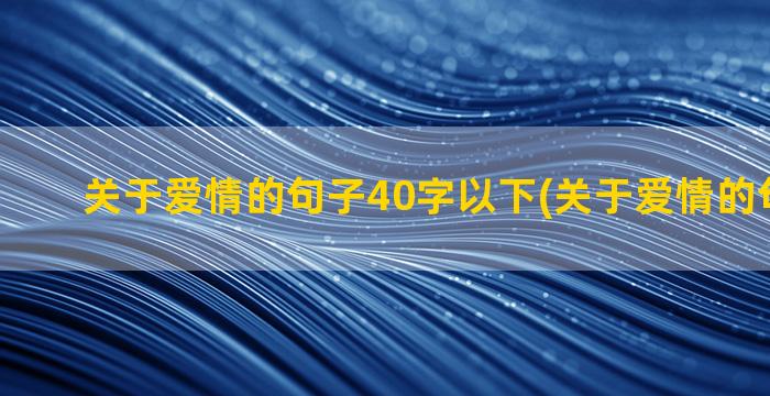 关于爱情的句子40字以下(关于爱情的句子伤感)