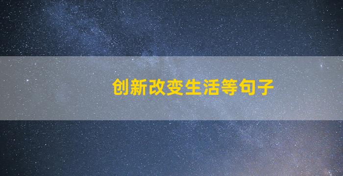 创新改变生活等句子