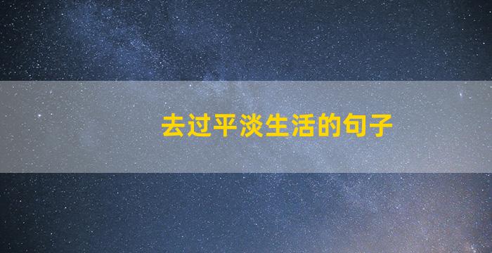 去过平淡生活的句子