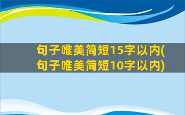 句子唯美简短15字以内(句子唯美简短10字以内)