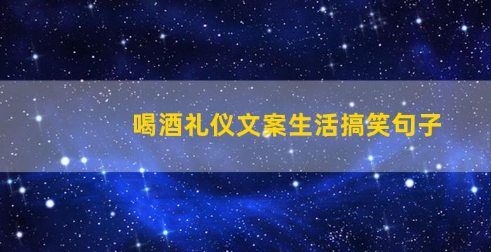 喝酒礼仪文案生活搞笑句子