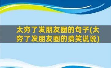 太穷了发朋友圈的句子(太穷了发朋友圈的搞笑说说)