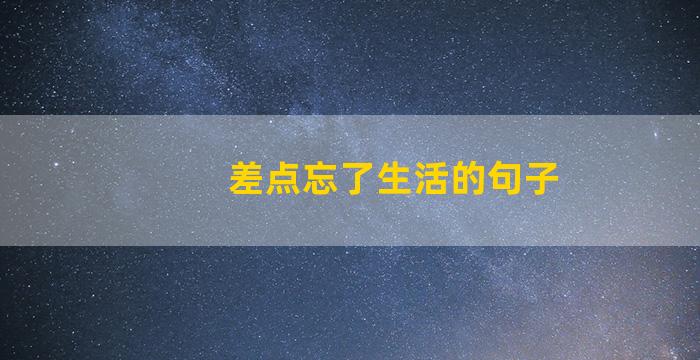 差点忘了生活的句子