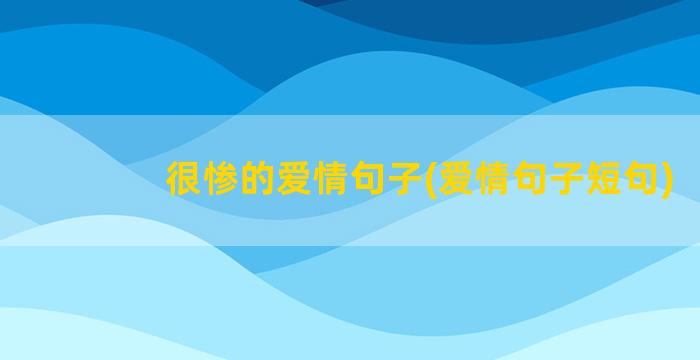 很惨的爱情句子(爱情句子短句)