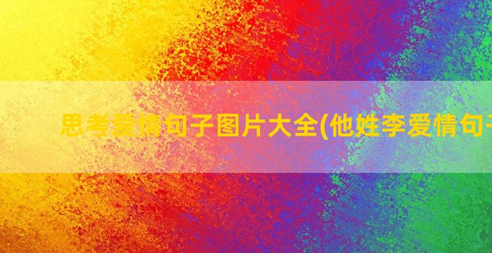 思考爱情句子图片大全(他姓李爱情句子图片)