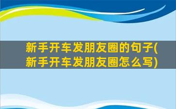 新手开车发朋友圈的句子(新手开车发朋友圈怎么写)