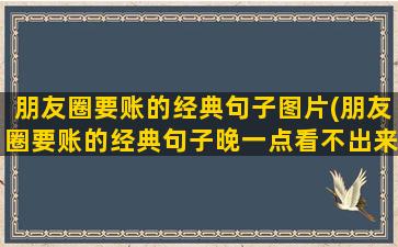 朋友圈要账的经典句子图片(朋友圈要账的经典句子晚一点看不出来)