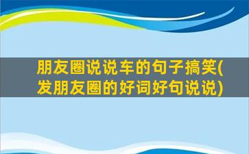 朋友圈说说车的句子搞笑(发朋友圈的好词好句说说)