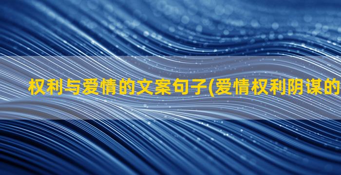 权利与爱情的文案句子(爱情权利阴谋的经典文案)