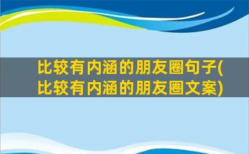 比较有内涵的朋友圈句子(比较有内涵的朋友圈文案)