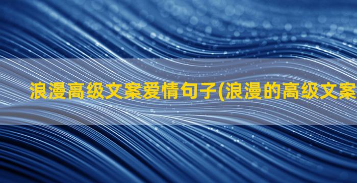 浪漫高级文案爱情句子(浪漫的高级文案无关爱情)