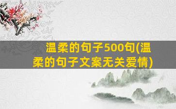 温柔的句子500句(温柔的句子文案无关爱情)