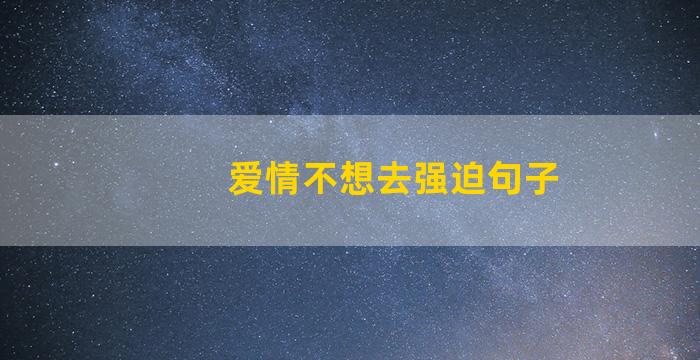 爱情不想去强迫句子