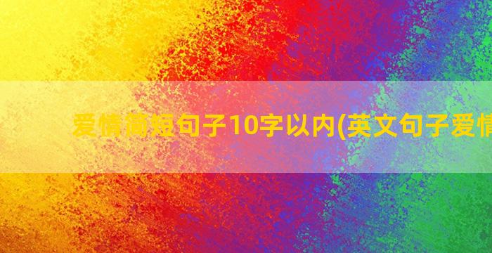 爱情简短句子10字以内(英文句子爱情简短)