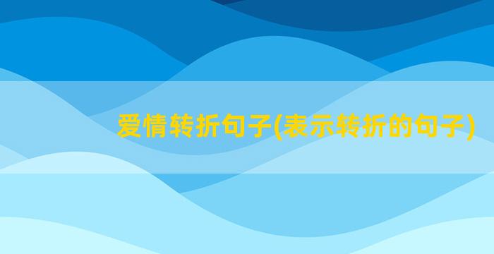 爱情转折句子(表示转折的句子)