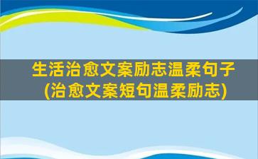 生活治愈文案励志温柔句子(治愈文案短句温柔励志)