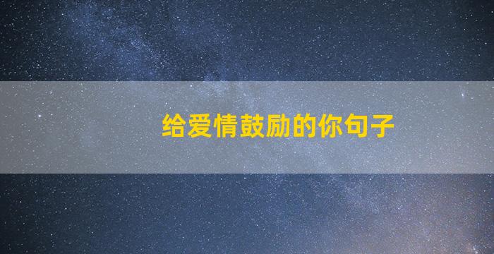 给爱情鼓励的你句子