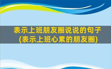 表示上班朋友圈说说的句子(表示上班心累的朋友圈)