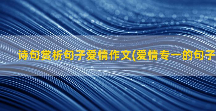 诗句赏析句子爱情作文(爱情专一的句子经典诗句)