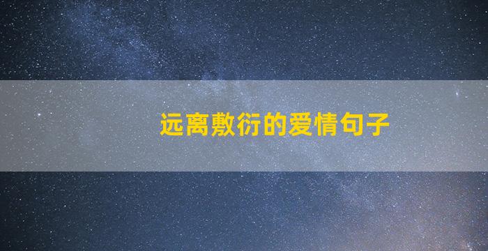 远离敷衍的爱情句子