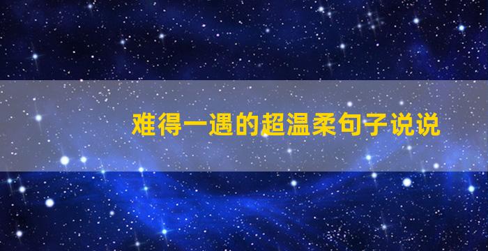 难得一遇的超温柔句子说说