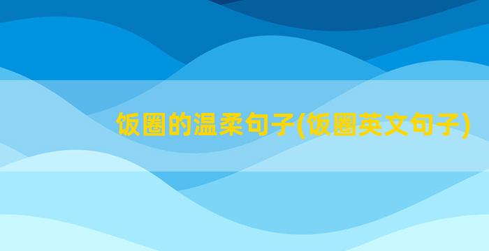 饭圈的温柔句子(饭圈英文句子)